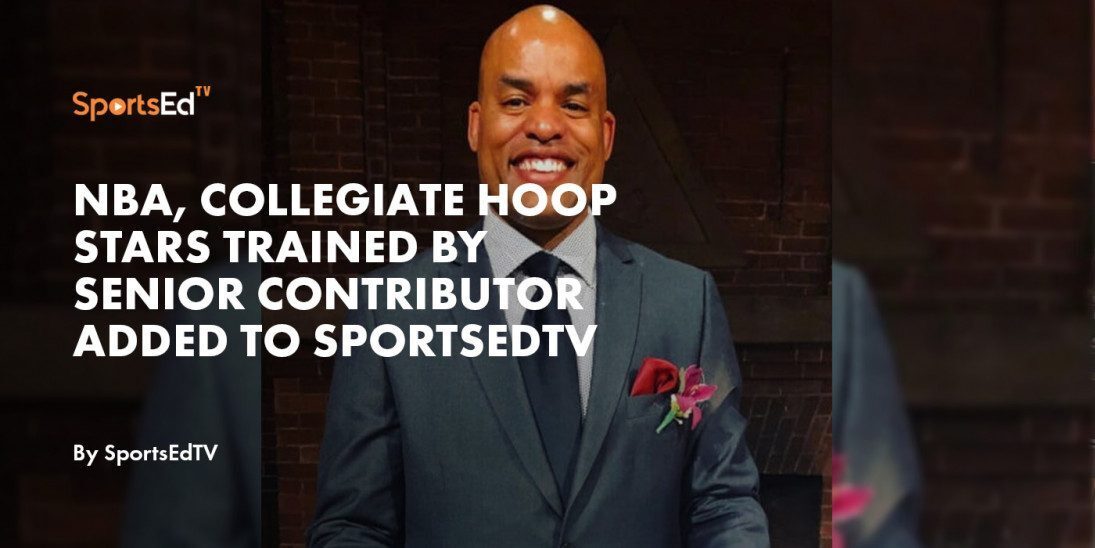 NBA, Collegiate Hoop Stars Trained by Senior Contributor Added to SportsEdTV